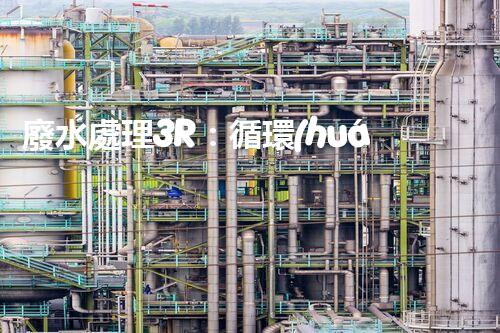 廢水處理3R：循環(huán)利用的以后之路？